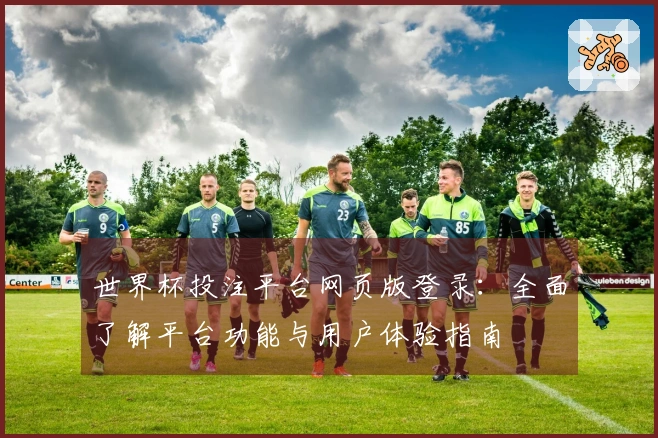 世界杯投注平台网页版登录：全面了解平台功能与用户体验指南