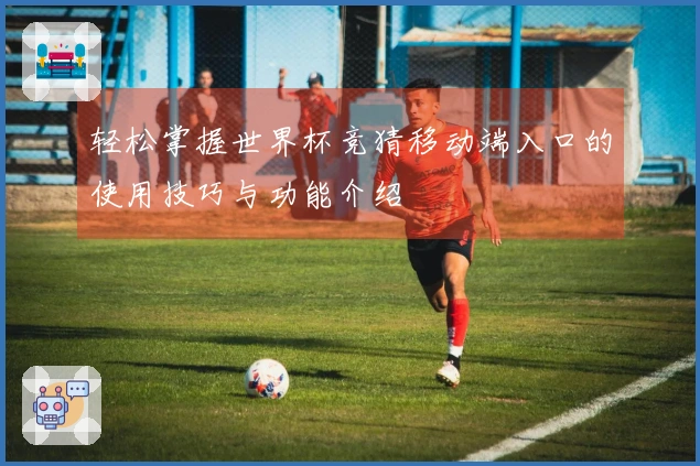 轻松掌握世界杯竞猜移动端入口的使用技巧与功能介绍