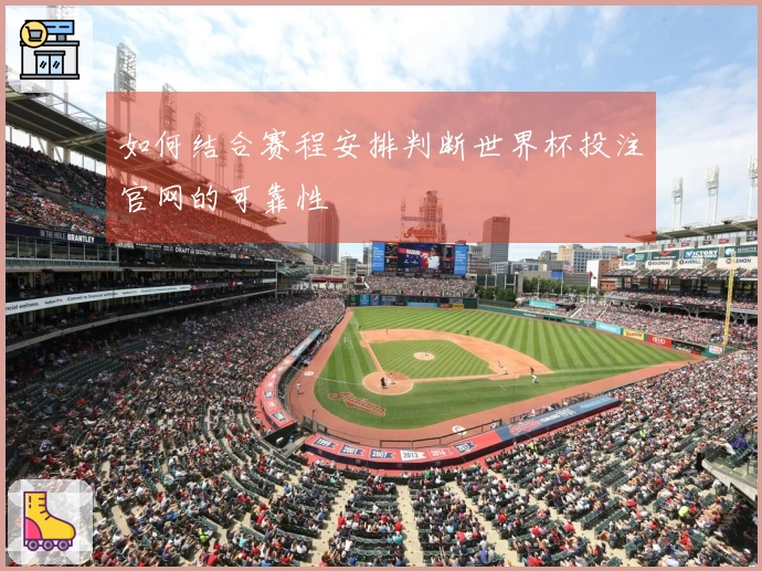 如何结合赛程安排判断世界杯投注官网的可靠性