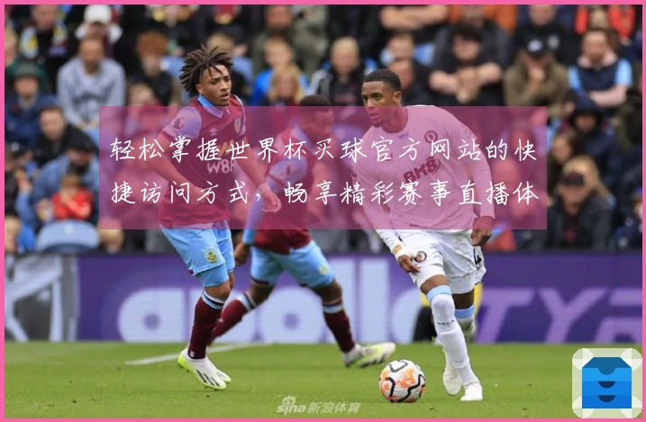 轻松掌握世界杯买球官方网站的快捷访问方式，畅享精彩赛事直播体验