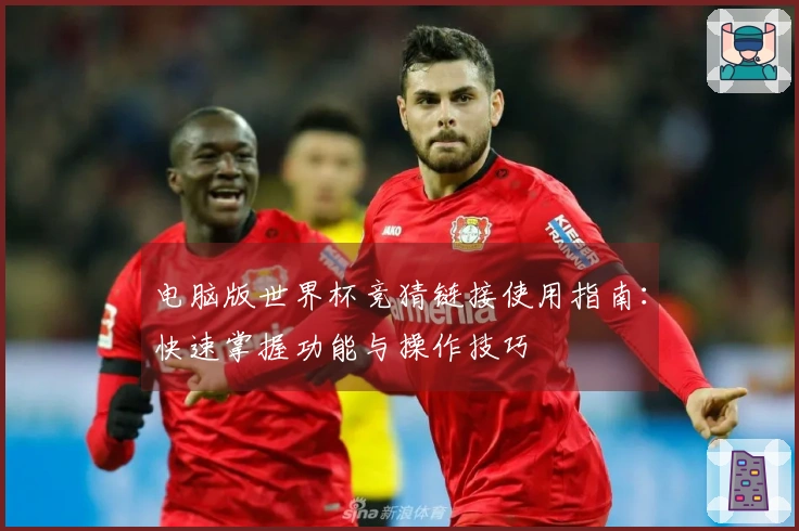 电脑版世界杯竞猜链接使用指南:快速掌握功能与操作技巧
