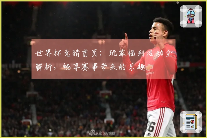 世界杯竞猜首页：玩家福利活动全解析，畅享赛事带来的乐趣