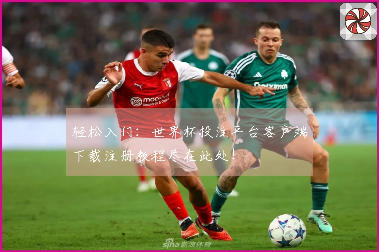 轻松入门:世界杯投注平台客户端下载注册教程尽在此处!