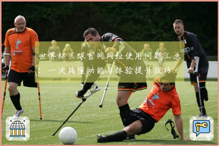 世界杯买球官网网址使用问题汇总：一次搞懂功能与体验提升技巧