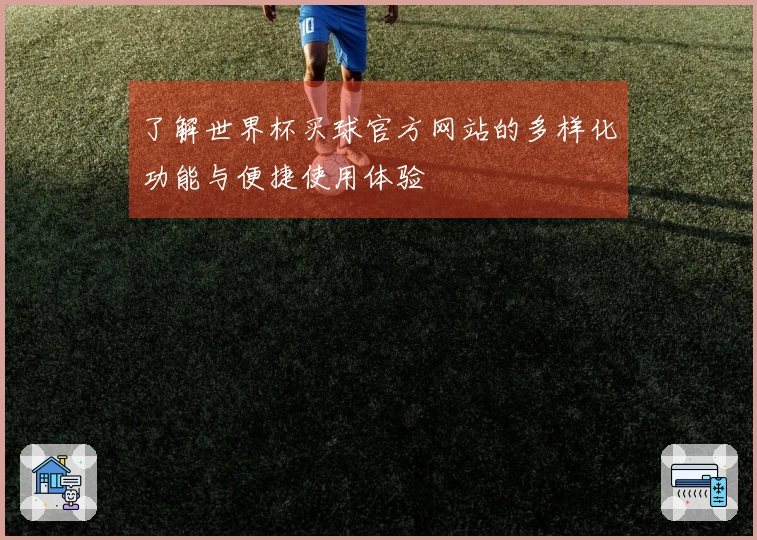 了解世界杯买球官方网站的多样化功能与便捷使用体验