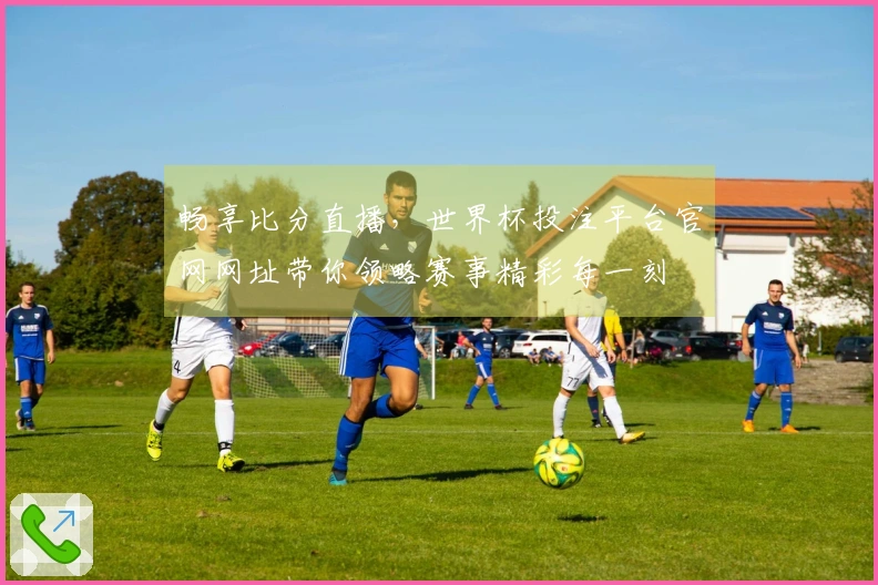 畅享比分直播，世界杯投注平台官网网址带你领略赛事精彩每一刻