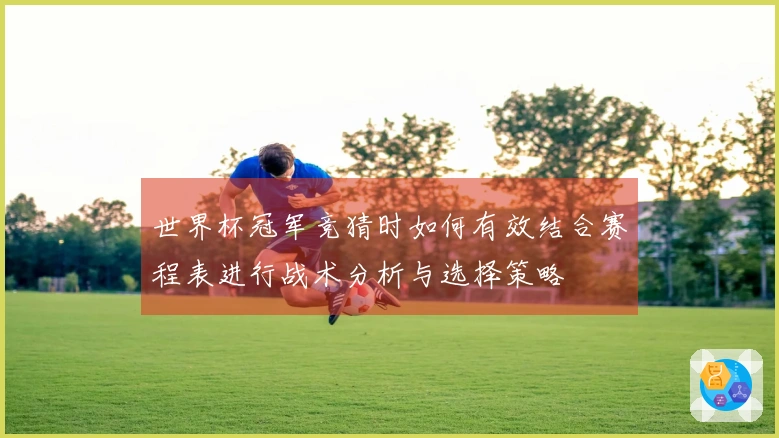 世界杯冠军竞猜时如何有效结合赛程表进行战术分析与选择策略