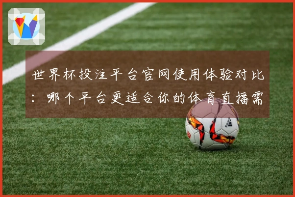 世界杯投注平台官网使用体验对比：哪个平台更适合你的体育直播需求？