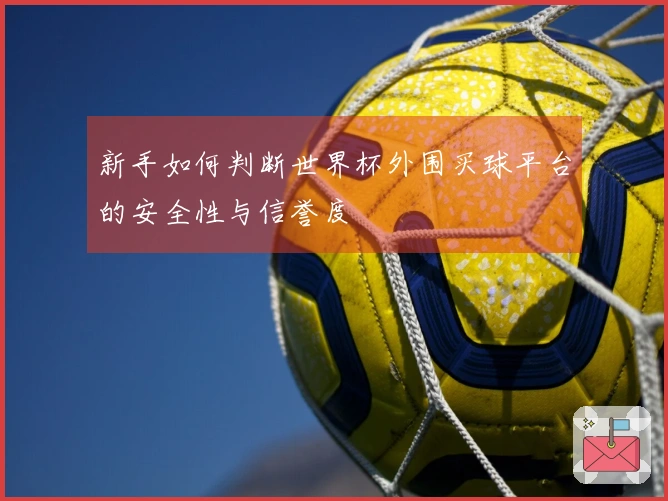 新手如何判断世界杯外围买球平台的安全性与信誉度