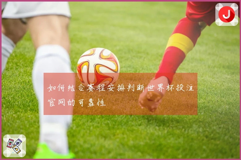 如何结合赛程安排判断世界杯投注官网的可靠性