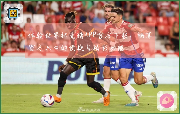 体验世界杯竞猜APP官方下载，畅享官方入口的便捷与精彩功能