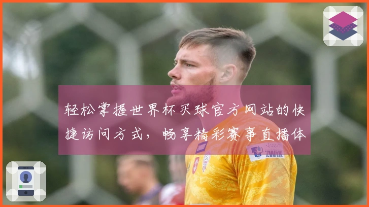 轻松掌握世界杯买球官方网站的快捷访问方式，畅享精彩赛事直播体验