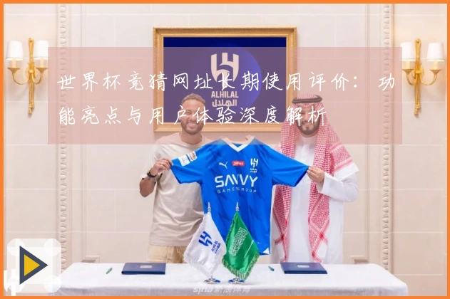 世界杯竞猜网址长期使用评价:功能亮点与用户体验深度解析