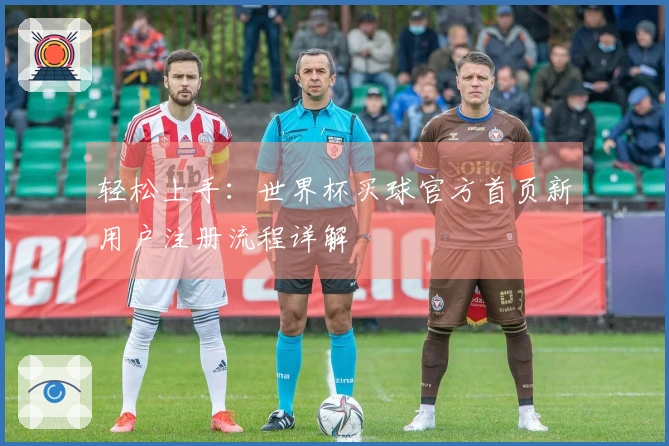 轻松上手：世界杯买球官方首页新用户注册流程详解